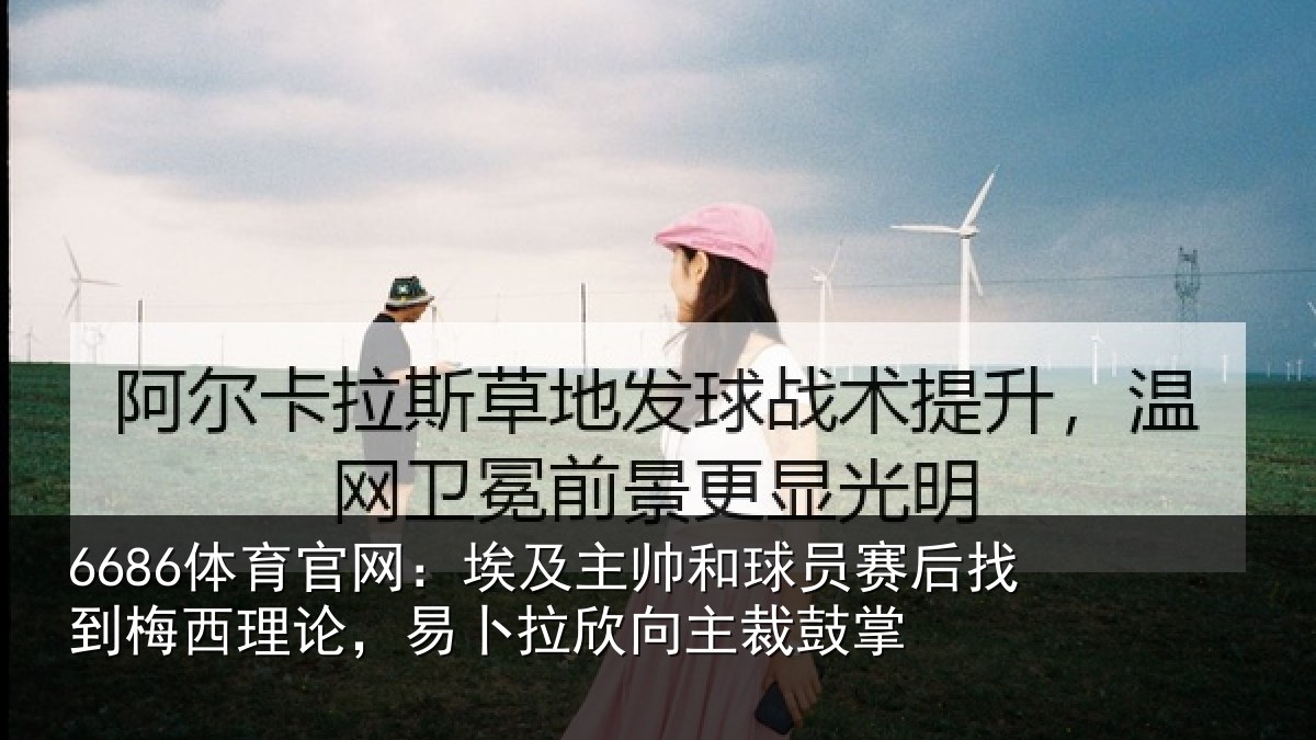 6686体育官网：埃及相关情况到梅西理论，易卜拉欣向主裁鼓掌