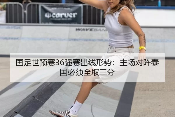 国足世预赛36强赛出线形势：主场对阵泰国必须全取三分