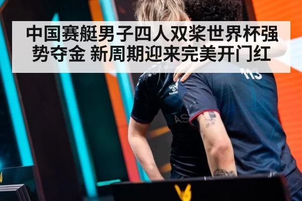 中国赛艇男子四人双桨世界杯强势夺金 新周期迎来完美开门红