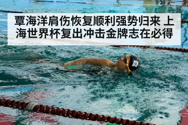 覃海洋肩伤恢复顺利强势归来 上海世界杯复出冲击金牌志在必得
