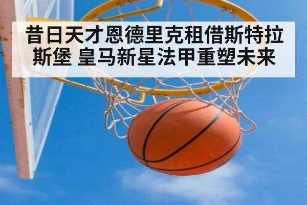 昔日天才恩德里克租借斯特拉斯堡 皇马新星法甲重塑未来