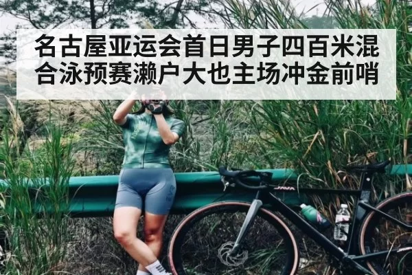 名古屋亚运会首日男子四百米混合泳预赛濑户大也主场冲金前哨