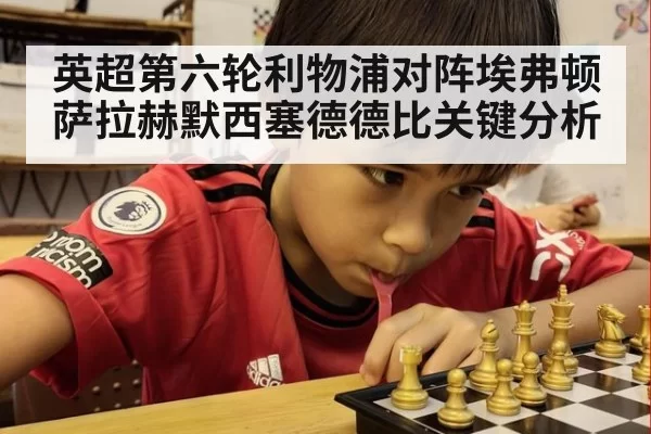 英超第六轮利物浦对阵埃弗顿萨拉赫默西塞德德比关键分析